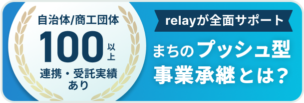 自治体/商工団体100以上連携・受託実績あり relayが全面サポート まちのプッシュ型事業承継とは？