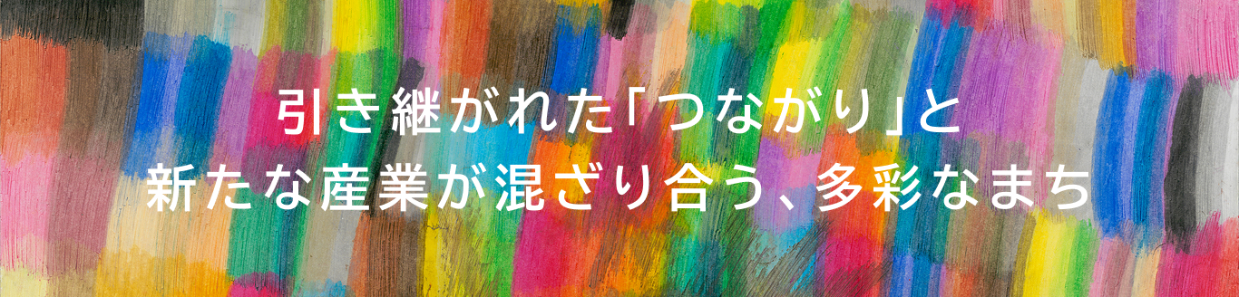 引き継がれた「つながり」と新たな産業が混ざり合う、多彩なまち
